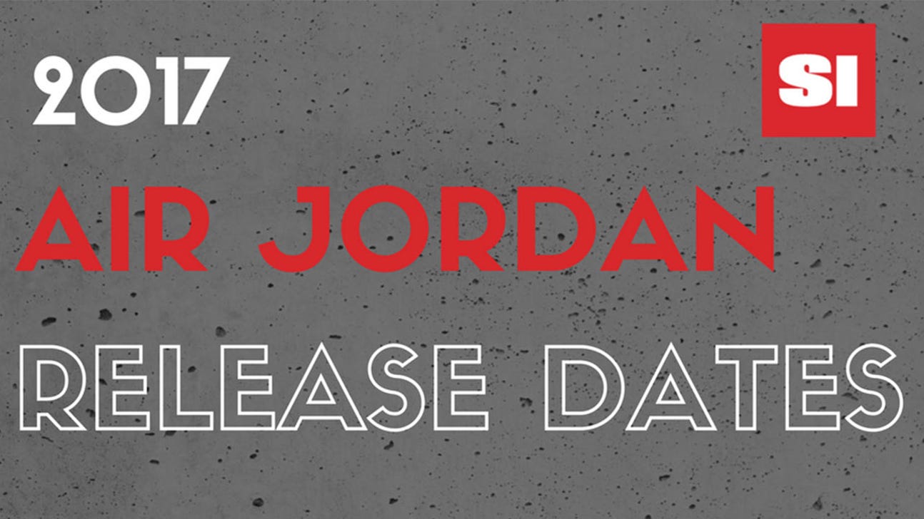 Air Jordan Release Dates 2017 A Comprehensive List Of Every Sneaker FOX Sports